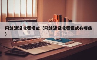 雄安新区网站建设收费模式（网站建设收费模式有哪些）