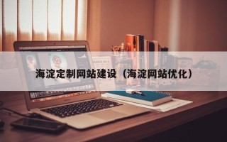 雄安新区海淀定制网站建设（海淀网站优化）