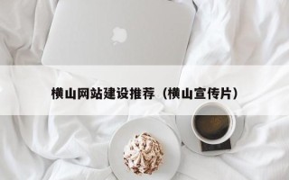 雄安新区横山网站建设推荐（横山宣传片）