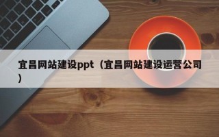 雄安新区宜昌网站建设ppt（宜昌网站建设运营公司）