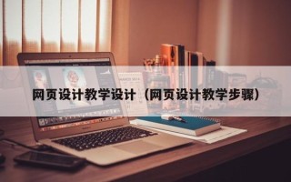 雄安新区网页设计教学设计（网页设计教学步骤）