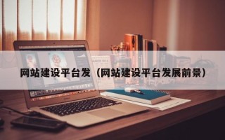 雄安新区网站建设平台发（网站建设平台发展前景）