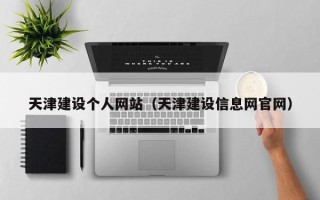 雄安新区天津建设个人网站（天津建设信息网官网）
