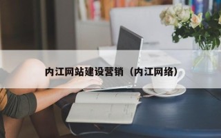 雄安新区内江网站建设营销（内江网络）
