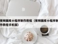 雄安新区视频图库小程序制作教程（视频图库小程序制作教程手机版）
