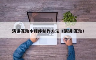 雄安新区演讲互动小程序制作方法（演讲 互动）
