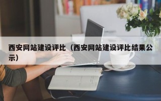雄安新区西安网站建设评比（西安网站建设评比结果公示）